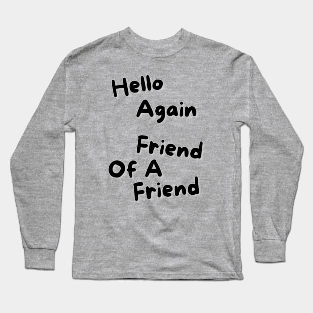 Hello Again, Friend of a Friend Long Sleeve T-Shirt by Spatski